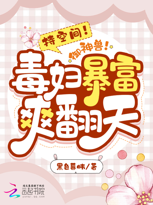 持空间!御神兽!毒妇暴富爽翻天黑